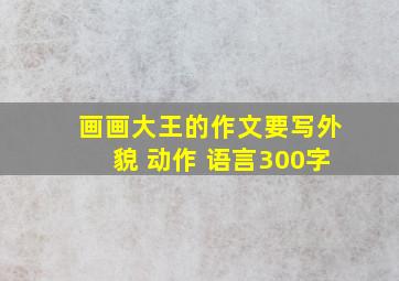 画画大王的作文要写外貌 动作 语言300字